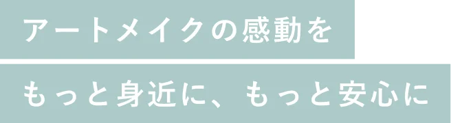 アートメイクの感動をもっと身近に、もっと安心に