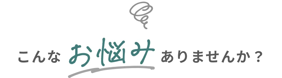 こんなお悩みありませんか？