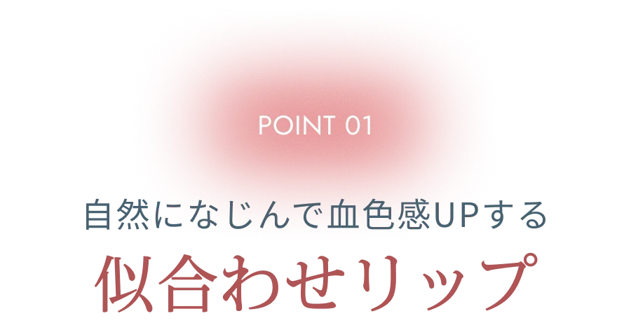 POINT 01 自然になじんで血色感UPする 似合わせリップ