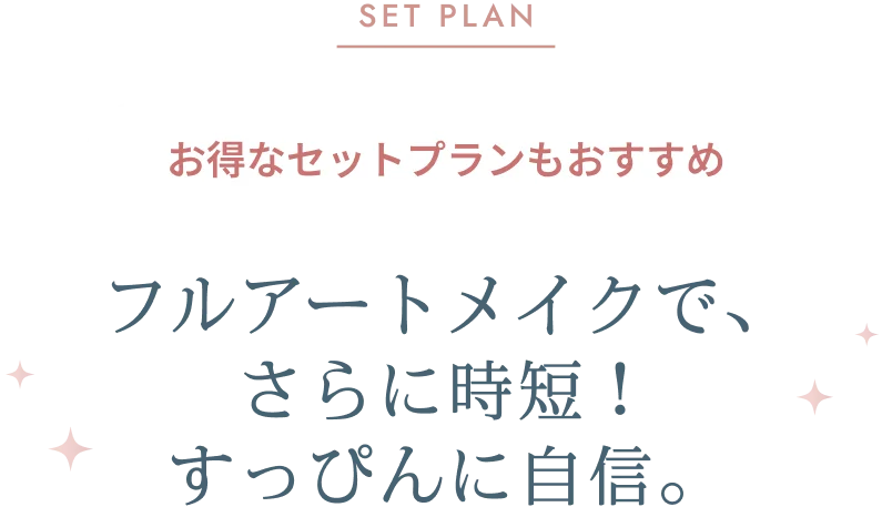 SET PLAN お得なセットプラン フルアートメイクで、さらに時短！すっぴんに自信。