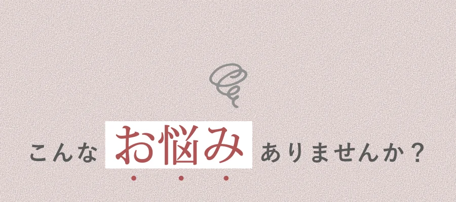こんなお悩みありませんか？