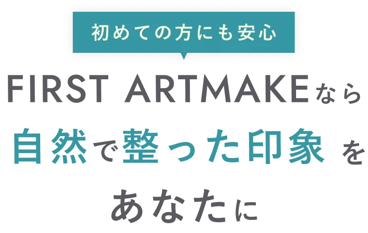 初めての方にも安心 FIRST ARTMAKEなら自然で整った印象をあなたに