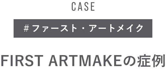 CASE ＃ファースト・アートメイク FIRST ARTMAKEの症例