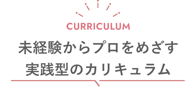 未経験からプロをめざす実践型のカリキュラム