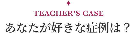 あなたが好きな症例は?