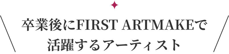 卒業後にFIRST ARTMAKEで活躍するアーティスト